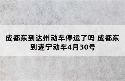 成都东到达州动车停运了吗 成都东到遂宁动车4月30号